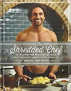 The Shredded Chef: 125 Recipes for Building Muscle, Getting Lean, and Staying Healthy (Third Edition)