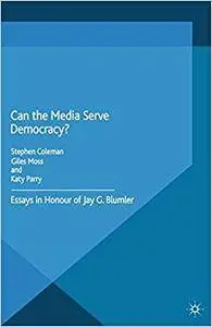 Can the Media Serve Democracy?: Essays in Honour of Jay G. Blumler