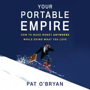 «Your Portable Empire: How to Make Money Anywhere While Doing What You Love» by Pat O’Bryan