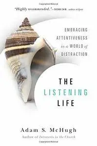 The Listening Life: Embracing Attentiveness in a World of Distraction