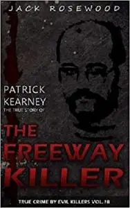 Patrick Kearney: The True Story of The Freeway Killer: Historical Serial Killers and Murderers (True Crime by Evil Killers)