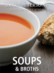 Soups and Broths: James Peterson's Kitchen Education: Recipes and Techniques from Cooking