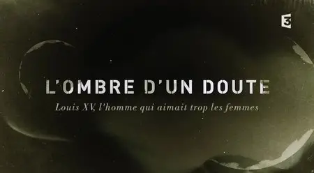 (Fr3) L'Ombre d'un doute - Louis XV, l'homme qui aimait trop les femmes (2015)