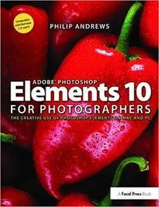 Adobe Photoshop Elements 10 for Photographers: The Creative use of Photoshop Elements on Mac and PC