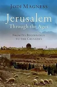 Jerusalem through the Ages: From Its Beginnings to the Crusades