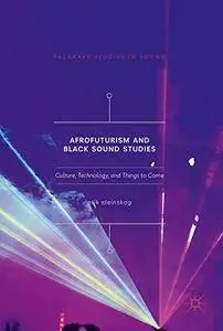 Afrofuturism and Black Sound Studies: Culture, Technology, and Things to Come (Palgrave Studies in Sound)