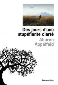 Aharon Appelfeld - Des jours d'une stupéfiante clarté