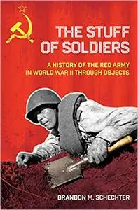 The Stuff of Soldiers: A History of the Red Army in World War II through Objects