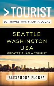 Greater Than a Tourist – Seattle Washington USA: 50 Travel Tips from a Local
