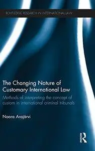 The Changing Nature of Customary International Law: Methods of Interpreting the Concept of Custom in International Criminal...