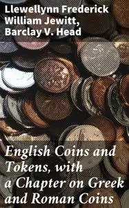 «English Coins and Tokens, with a Chapter on Greek and Roman Coins» by Barclay V. Head, Llewellynn Frederick William Jew