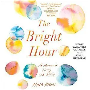 The Bright Hour: A Memoir of Living and Dying [Audiobook]