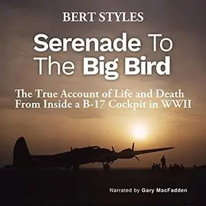 Serenade to the Big Bird: The True Account of Life and Death from Inside a B-17 Cockpit in WWII [Audiobook]