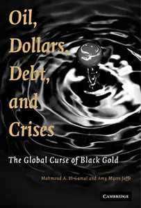 "Oil, Dollars, Debt, and Crises: The Global Curse of Black Gold" by Mahmoud A. El-Gamal, Amy Myers Jaffe (Repost)