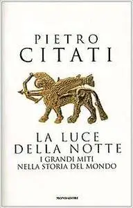 Pietro Citati - La luce della notte. I grandi miti nella storia del mondo