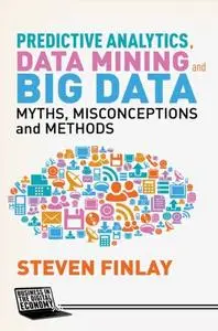 Predictive Analytics, Data Mining and Big Data: Myths, Misconceptions and Methods