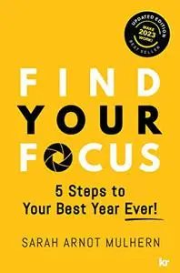 FIND YOUR FOCUS: 5 Steps to Your Best Year Ever!, Updated 2023 Edition