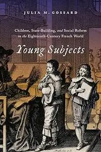 Young Subjects: Children, State-Building, and Social Reform in the Eighteenth-Century French World (Volume 3)