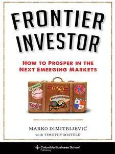 Frontier Investor: How to Prosper in the Next Emerging Markets