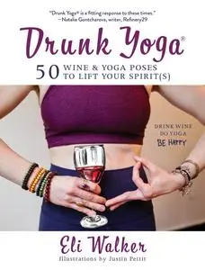 Drunk Yoga: 50 Wine & Yoga Poses to Lift Your Spirit(s)