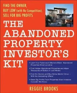 The Abandoned Property Investor's Kit: Find the Owner, Buy Low (with No Competition), Sell for Big Profits (repost)