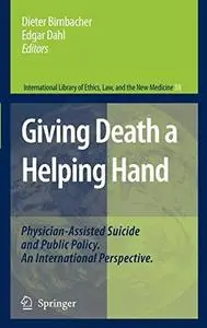 Giving Death a Helping Hand: Physician-Assisted Suicide and Public Policy. An International Perspective (International Library