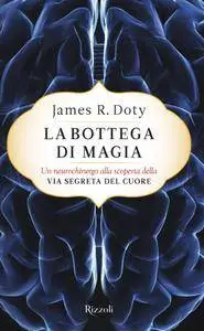 James Doty - La bottega di magia. Un neurochirurgo alla scoperta della via segreta del cuore