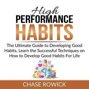 «High Performance Habits: The Ultimate Guide to Developing Good Habits, Learn the Successful Techniques on How to Develo