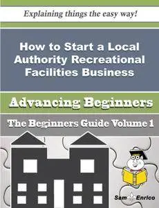 How to Start a Local Authority Recreational Facilities Business (Beginners Guide)