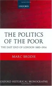 The Politics of the Poor: The East End of London 1885-1914