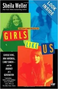 Girls Like Us: Carole King, Joni Mitchell, Carly Simon - And the Journey of a Generation