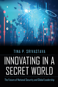 Innovating in a Secret World : The Future of National Security and Global Leadership