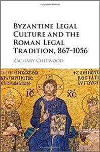 Byzantine Legal Culture and the Roman Legal Tradition, 867-1056