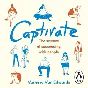 «Captivate: The Science of Succeeding with People» by Vanessa Van Edwards