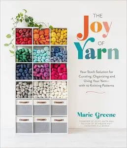 The Joy of Yarn: Your Stash Solution for Curating, Organizing and Using Your Yarn―with 10 Knitting Patterns