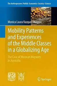 Mobility Patterns and Experiences of the Middle Classes in a Globalizing Age: The Case of Mexican Migrants in Australia