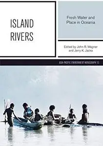 Island Rivers: Fresh Water and Place in Oceania by John R. Wagner and Jerry K. Jacka