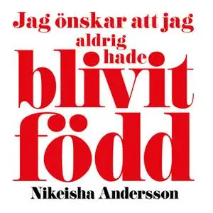 «Jag önskar att jag aldrig hade blivit född» by Nikeisha Andersson