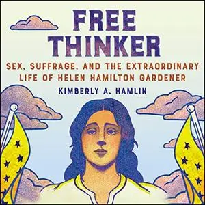 Free Thinker: Sex, Suffrage, and the Extraordinary Life of Helen Hamilton Gardener [Audiobook]