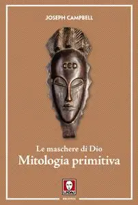 Joseph Campbell - Le maschere di Dio. Mitologia primitiva