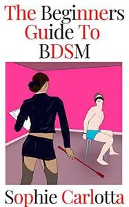 The Beginners Guide To BDSM: The Ultimate Techniques of Dominance and How to be a Good Submissive for your Master