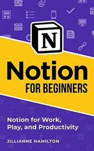 Notion for Beginners: Notion for Work, Play, and Productivity