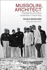 Mussolini, Architect: Propaganda and Urban Landscape in Fascist Italy