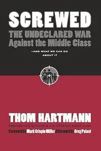 Screwed: The Undeclared War Against the Middle Class -- And What We Can Do About It