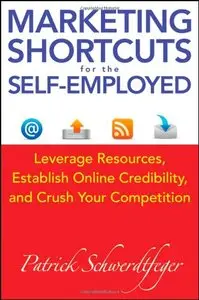 Marketing Shortcuts for the Self-Employed: Leverage Resources, Establish Online Credibility and Crush Your Competition