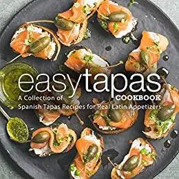 Easy Tapas Cookbook: A Collection of Spanish Tapas Recipes for Real Latin Appetizers (2nd Edition)