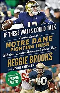 If These Walls Could Talk: Notre Dame Fighting Irish: Stories from the Notre Dame Fighting Irish Sideline, Locker Room,