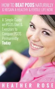 «How to Beat PCOS Naturally & Regain a Healthy & Fertile Life Now ( A Simple Guide on PCOS Diet & Exercises to Conquer P