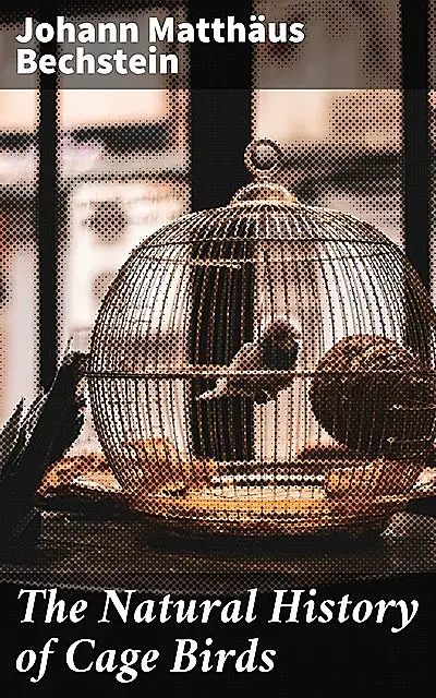 «The Natural History of Cage Birds» by Johann Matthäus Bechstein