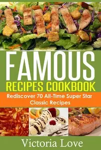 Famous Recipes Cookbook: 70 All-Time Favorite Classic Cooking Recipes!
